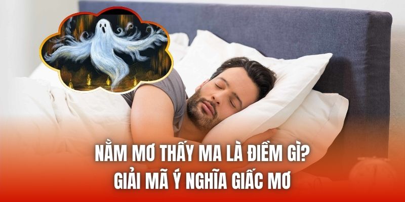 Nằm Mơ Thấy Ma Là Điềm Gì? Giải Mã Ý Nghĩa Giấc Mơ