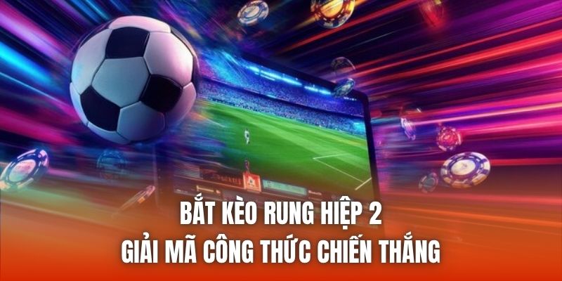 Bắt Kèo Rung Hiệp 2 | Giải Mã Công Thức Chiến Thắng