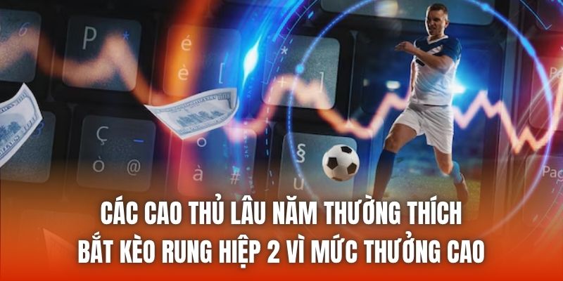 Các cao thủ lâu năm thường thích bắt kèo rung hiệp 2 vì mức thưởng cao