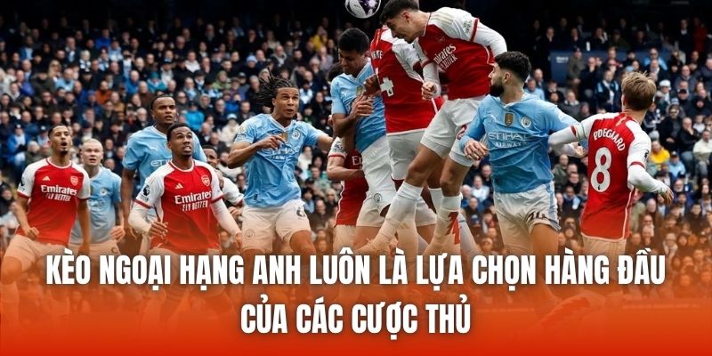 Kèo Ngoại Hạng Anh luôn là lựa chọn hàng đầu của các cược thủ
