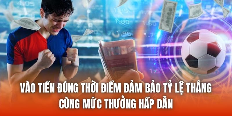 Vào tiền đúng thời điểm đảm bảo tỷ lệ thắng cùng mức thưởng hấp dẫn