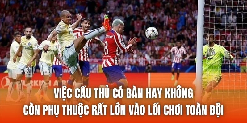 Việc cầu thủ có bàn hay không còn phụ thuộc rất lớn vào lối chơi toàn đội