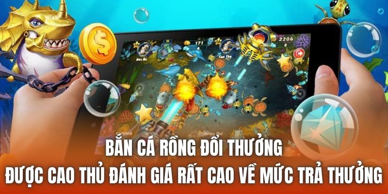 Bắn cá rồng đổi thưởng được cao thủ đánh giá rất cao về mức trả thưởng