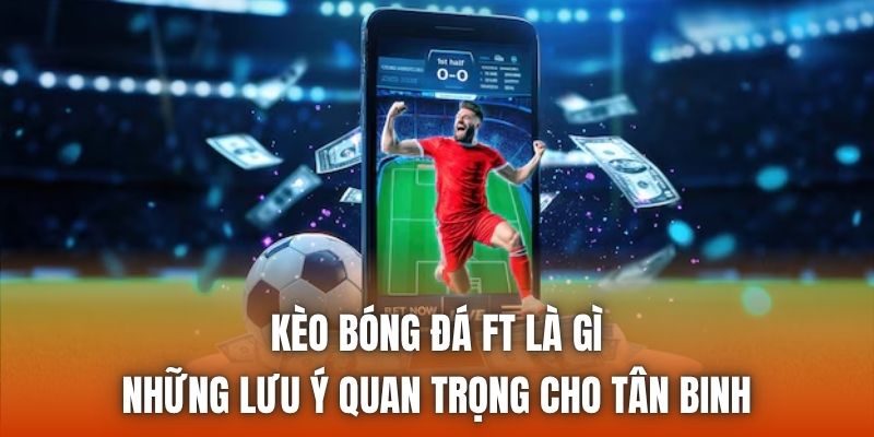 Kèo Bóng Đá FT Là Gì | Những Lưu Ý Quan Trọng Cho Tân Binh