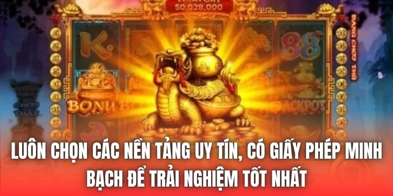 Luôn chọn các nền tảng uy tín, có giấy phép minh bạch để trải nghiệm tốt nhất