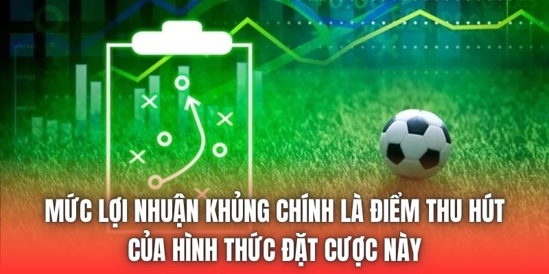 Mức lợi nhuận khủng chính là điểm thu hút của hình thức đặt cược này