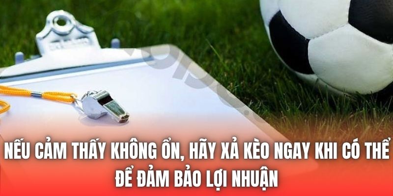Nếu cảm thấy không ổn, hãy xả kèo ngay khi có thể để đảm bảo lợi nhuận