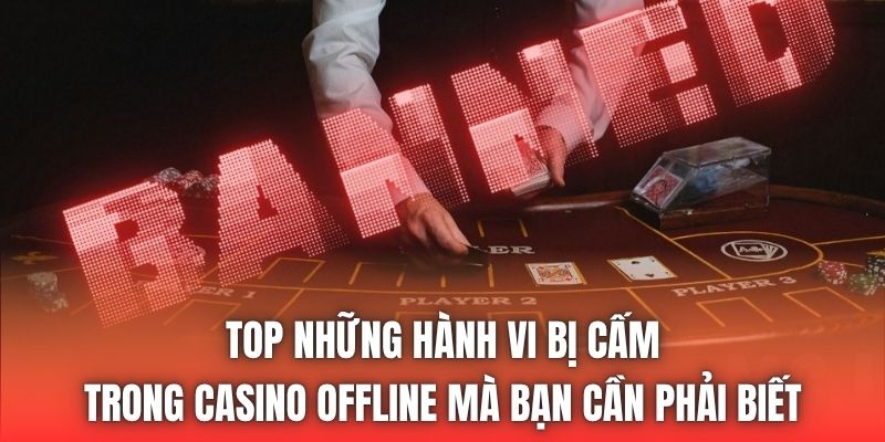 Top những hành vi bị cấm trong casino offline mà bạn cần phải biết